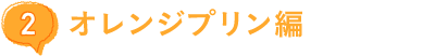 (2)オレンジプリン編