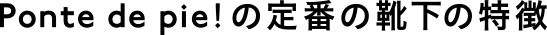 Ponte de pie! の定番の靴下の特徴