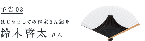 予告♯３　はじめましての作家さん紹介 　　　　　　　　　　鈴木啓太さん