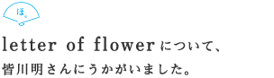 letter of flowerについて、 皆川明さんにうかがいました。