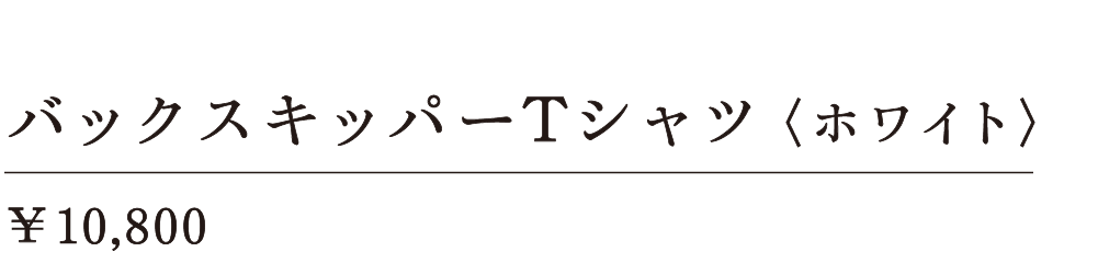 バックスキッパーＴシャツ〈ホワイト〉 ￥10,800