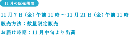 11���̔̔����ԁF 11��7���i���j�ߑO11���`11��21���i���j�ߑO11��  �̔����@�F���ʌ���̔�  ���͂������F11�����{���o��