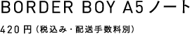 BORDER BOY A5 ノート 420円（税込み・配送手数料別）