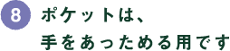 (8)ポケットは、手をあっためる用です (8)ポケットは、手をあっためる用です