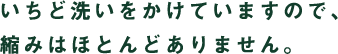 いちど洗いをかけていますので、縮みはほとんどありません。 いちど洗いをかけていますので、縮みはほとんどありません。