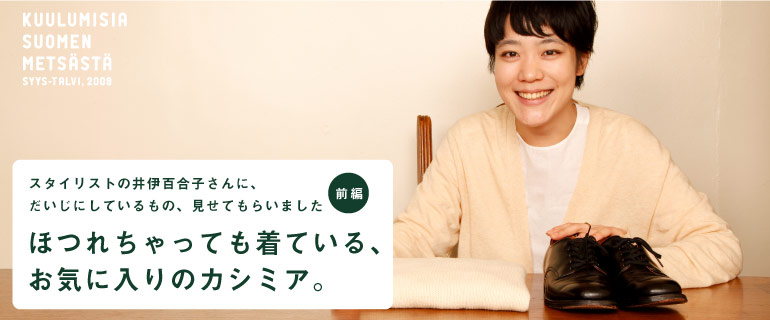 「森のボーダーシャツ」は、丸の内ロフトでも お買いもとめいただけます。「森のカシミア」もサンプル展示! スタイリストの井伊百合子さんに、 だいじにしているもの、見せてもらいました〈前編〉 ほつれちゃっても着ている、 お気に入りのカシミア。