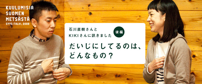石川直樹さんとKIKIさんに訊きました〈後編〉だいじにしてるのは、どんなもの? 石川直樹さんとKIKIさんに訊きました〈後編〉 だいじにしてるのは、どんなもの?