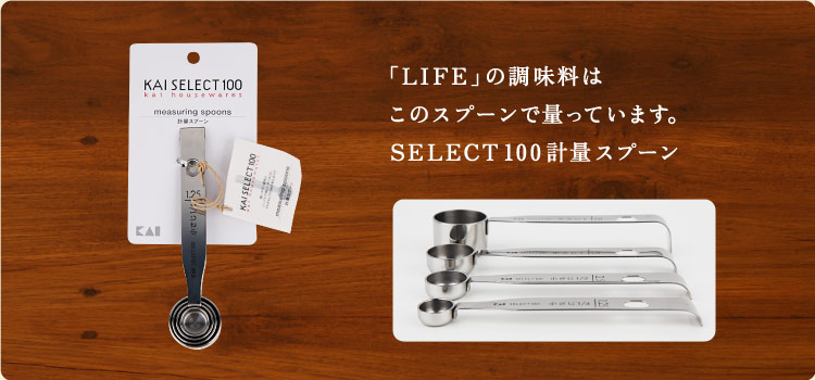 「ＬＩＦＥ」の調味料は このスプーンで量っています。 SELECT 100 計量スプーン