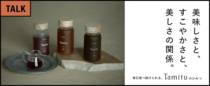 美味しさと、すこやかさと、美しさの関係。―毎日食べ続けられる、Tamituのひみつ―