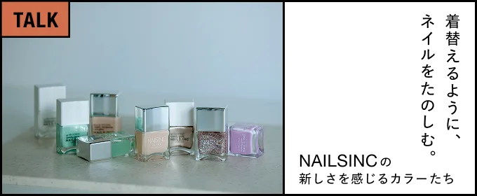 着替えるように、ネイルをたのしむ。―NAILSINCの新しさを感じるカラーたち―