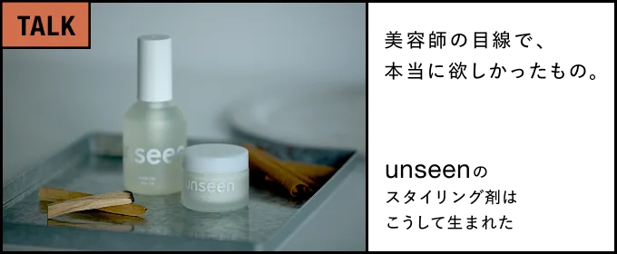 美容師として、本気で欲しいものを作りました。―― unseenのスタイリング剤はこうして生まれた――