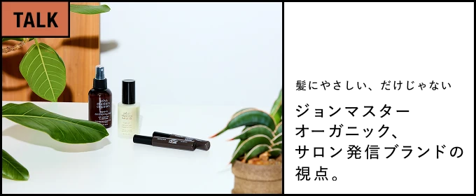 髪にやさしい、だけじゃない―― ジョンマスターオーガニック、サロン発信ブランドの視点。