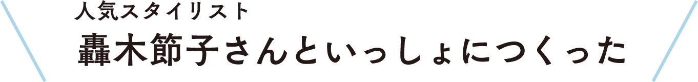 人気スタイリスト 轟木節子さんといっしょにつくった