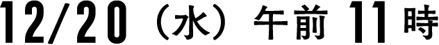 12/20（水） 午前11時