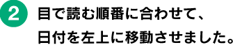 文庫本の2倍の大きさ。「手帳+ノート」感覚でお使いください。 ■目で読む順番に合わせて、 日付を左上に移動させました。