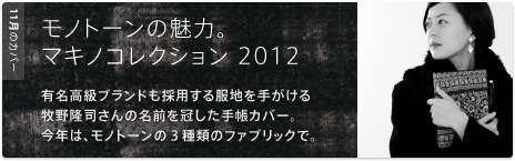 11月のカバー  モノトーンの魅力。 マキノコレクション 2012  有名高級ブランドも採用する服地を手がける 牧野隆司さんの名前を冠した手帳カバー。 今年は、モノトーンの３種類のファブリックで。