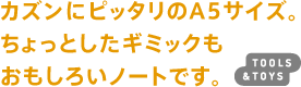 カズンにピッタリのA5サイズ。ちょっとしたギミックもおもしろいノートです。