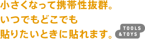小さくなって携帯性抜群。いつでもどこでも貼りたいときに貼れます。