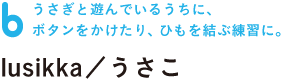 うさぎと遊んでいるうちに、 ボタンをかけたり、ひもを結ぶ練習に。  lusikka／うさこ