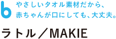 やさしいタオル素材だから、 赤ちゃんが口にしても、大丈夫。  ラトル／MAKIE
