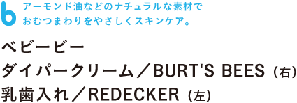 アーモンド油などのナチュラルな素材で おむつまわりをやさしくスキンケア。  ベビービー　ダイパークリーム／BURT'S BEES（右） 乳歯入れ／REDECKER（左）