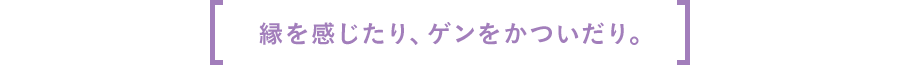 縁を感じたり、ゲンをかついだり。