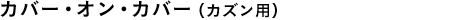 カバー・オン・カバー（カズン用）