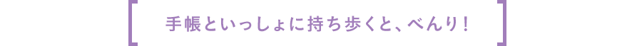 手帳といっしょに持ち歩くと、べんり！
