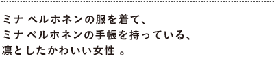 ミナの洋服を着て、ミナの手帳を持っている人って、 　こんな感じだったらすてきだろうなあ。
