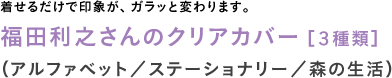 着せるだけで印象が、ガラッと変わります。◎福田利之さんのクリアカバー 【3種類】 (アルファベット/ステーショナリー/森の生活)