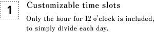 [1] Customizable time slots Only the hour for 12 o’clock is included, to simply divide each day.