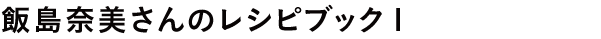 飯島奈美さんのレシピブック１
