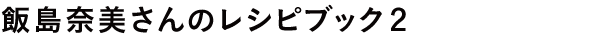 飯島奈美さんのレシピブック２