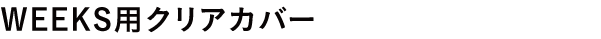 WEEKS用クリアカバー