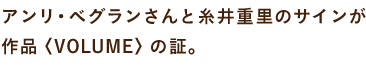 アンリ・ベグランさんと糸井重里のサインが 作品〈VOLUME〉の証。