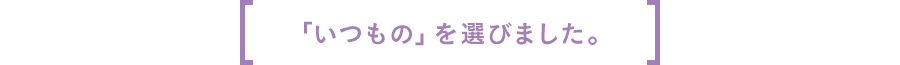 「いつもの」を選びました。