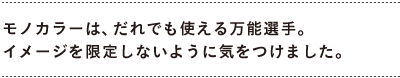モノカラーは、だれでも使える万能選手。 　イメージを限定しないように気をつけました。 