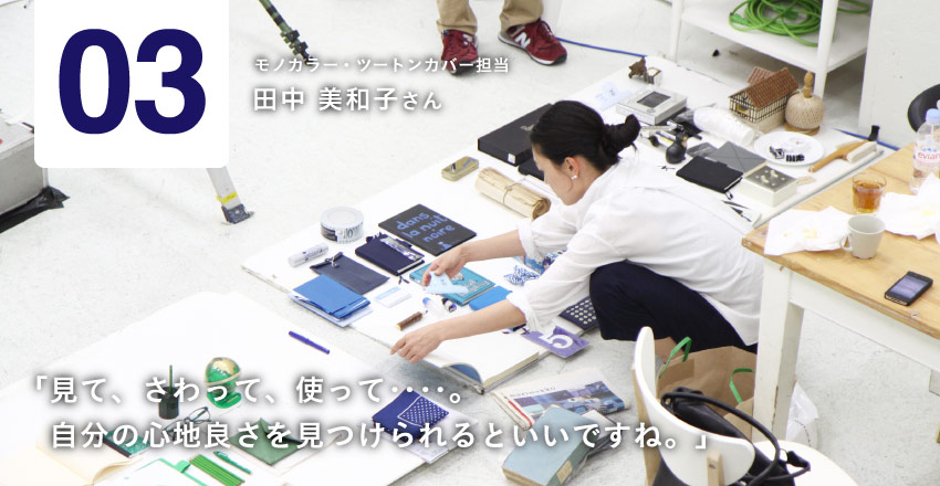 01　モノカラー・ツートンカバー担当 田中美和子さん 「見て、さわって、使って‥‥。自分の心地良さを見つけられるといいですね。」