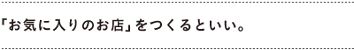 「お気に入りのお店」をつくるといい。