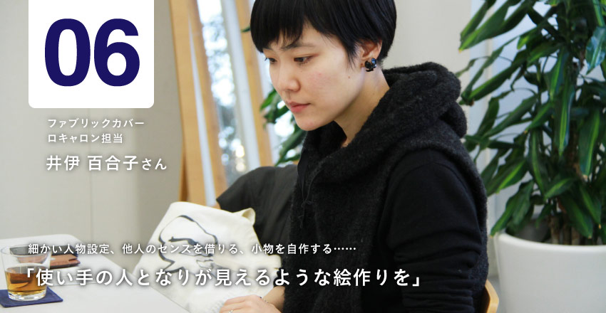 06  ファブリックカバー　ロキャロン担当 井伊百合子さん 細かい人物設定、他人のセンスを借りる、小物を自作する…… 「使い手の人となりが見えるような絵作りを」