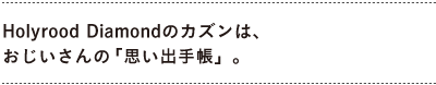 「Holyrood Diamond」のカズンは、 おじいさんの「思い出手帳」。