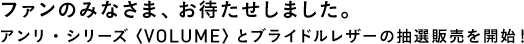 ファンのみなさま、お待たせしました。　アンリ・シリーズ〈VOLUME〉とブライドルレザーの抽選販売を開始！