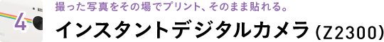 4 撮った写真をその場でプリント、そのまま貼れる。インスタントデジタルカメラ(Z2300)