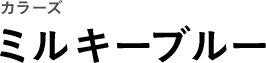 カラーズ ミルキーブルー