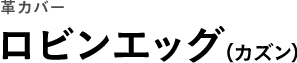 革カバー ロビンエッグ（カズン）