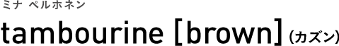 ミナ ペルホネン tambourine [brown]（カズン）