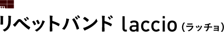 リベットバンド laccio（ラッチョ） 