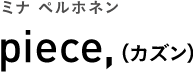 ミナ ペルホネン piece,（カズン）