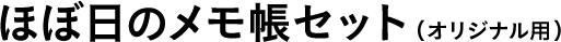 ほぼ日のメモ帳セット（オリジナル用） 