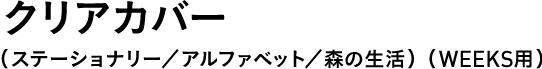 クリアカバー （ステーショナリー・アルファベット・森の生活）（WEEKS用） 
